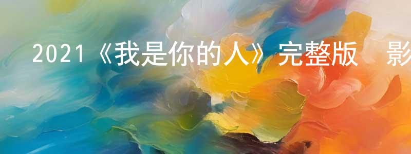 崔蘭芹的動漫綜藝大全,2021《我是你的人》完整版電影/在線觀看/百度云-美劇天堂